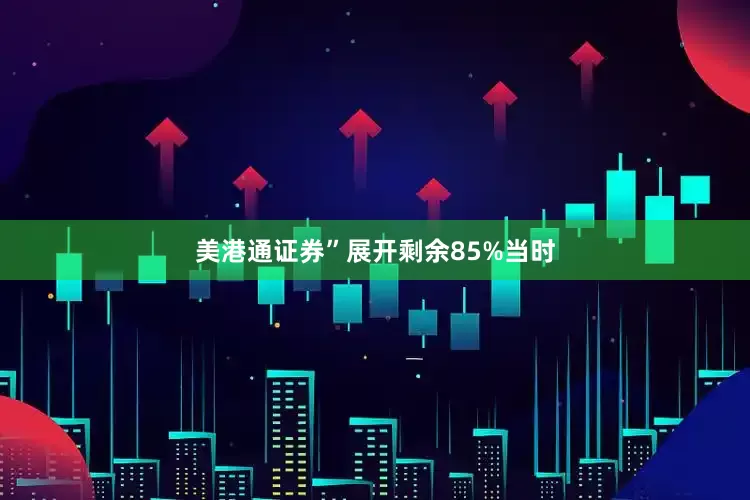 美港通证券”展开剩余85%当时