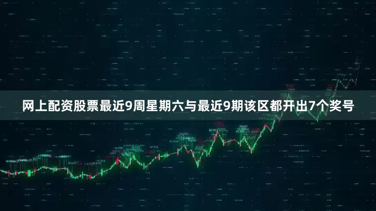 网上配资股票最近9周星期六与最近9期该区都开出7个奖号
