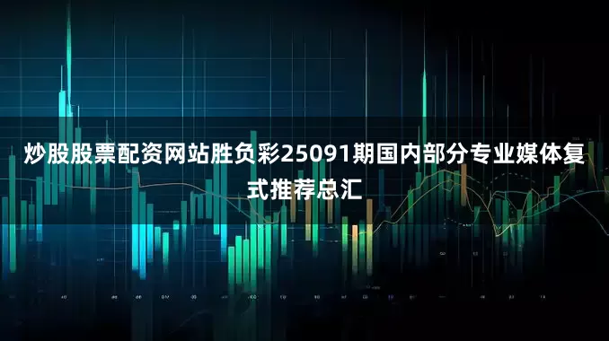 炒股股票配资网站胜负彩25091期国内部分专业媒体复式推荐总汇