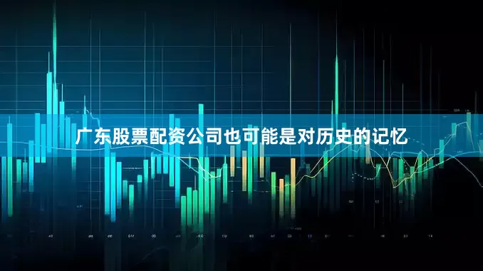 广东股票配资公司也可能是对历史的记忆
