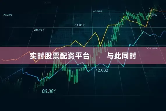 实时股票配资平台        与此同时