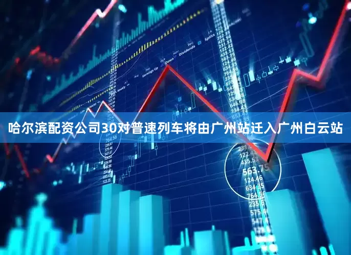 哈尔滨配资公司30对普速列车将由广州站迁入广州白云站