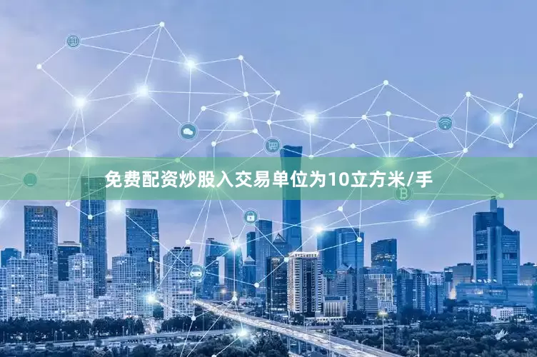 免费配资炒股入交易单位为10立方米/手