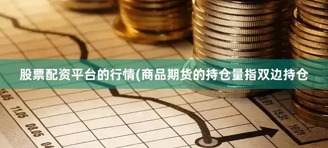 股票配资平台的行情(商品期货的持仓量指双边持仓